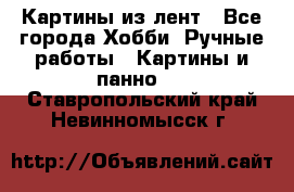 Картины из лент - Все города Хобби. Ручные работы » Картины и панно   . Ставропольский край,Невинномысск г.